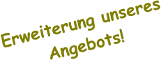 Erweiterung unseres Angebots!