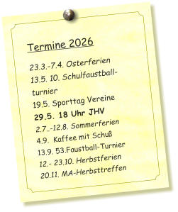 Termine 2026   23.3.-7.4. Osterferien 13.5. 10. Schulfaustball-turnier 19.5. Sporttag Vereine 29.5. 18 Uhr JHV 2.7..-12.8. Sommerferien 4.9.  Kaffee mit Schuß 13.9. 53.Faustball-Turnier 12.- 23.10. Herbstferien 20.11. MA-Herbsttreffen